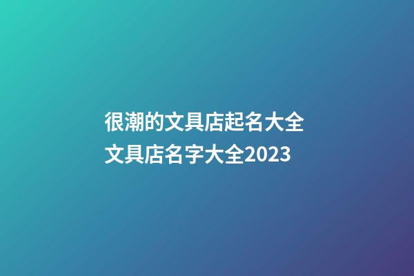 很潮的文具店起名大全 文具店名字大全2023